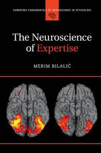 The Neuroscience of Expertise by Bilalic Merim