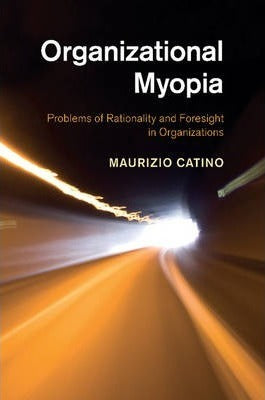 Organizational Myopia : Problems of Rationality and Foresight in Organizations by Catino, Maurizio