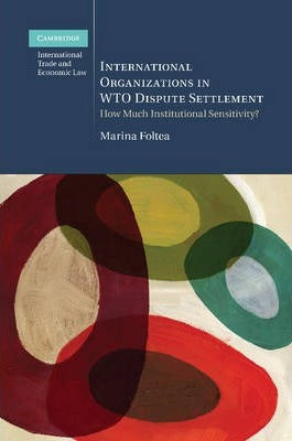 International Organizations in WTO Dispute Settlement by Foltea, Marina