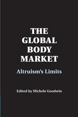 The Global Body Market : Altruism's Limits by Goodwin, Michele