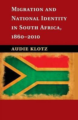 Migration and National Identity in South Africa, 1860-2010 by Klotz, Audie