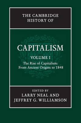 The Cambridge History of Capitalism: Volume 1, The Rise of Capitalism: From Ancient Origins to 1848 by Neal, Larry