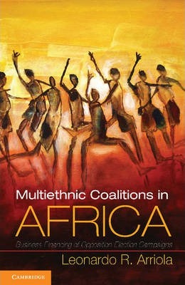 Multi-Ethnic Coalitions in Africa: Business Financing of Opposition Election Campaigns (Cambridge Studies in Comparative Politics) by Arriola, Leonardo R.
