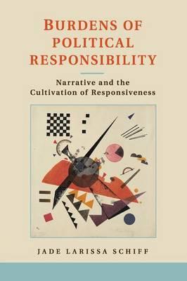 Burdens of Political Responsibility : Narrative and the Cultivation of Responsiveness by Jade Larissa Schiff