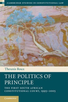 The Politics of Principle: The First South African Constitutional Court, 1995-2005 by Roux, Theunis