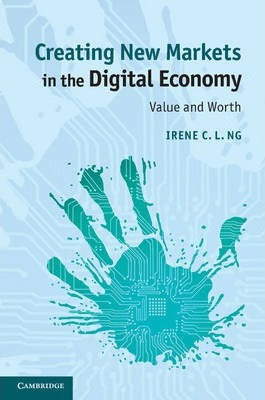 Creating New Markets in the Digital Economy by Ng, Irene C. L.