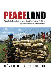 Peaceland : Conflict Resolution and the Everyday Politics of International Intervention by  Autesserre, Severine