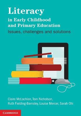 Literacy in Early Childhood and Primary Education: Issues, Challenges, Solutions by McLachlan, Claire