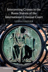 Interpreting Crimes in the Rome Statute of the International Criminal Court by  Grover, Leena