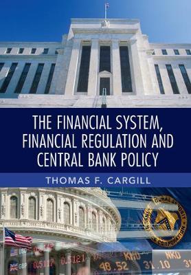 The Financial System, Financial Regulation and Central Bank Policy by Cargill, Thomas F.
