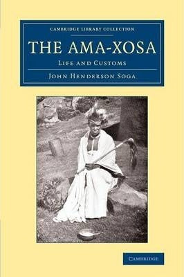 The Ama-Xosa: Life and Customs (Cambridge Library Collection - Anthropology) by Soga, John Henderson