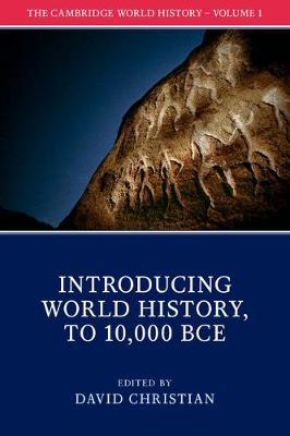 The Cambridge World History: Volume 1, Introducing World History, to 10,000 BCE by Christian, David