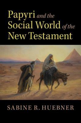 PAPYRI AND THE SOCIAL WORLD OF THE NEW TESTAMENT by Huebner, Sabine R.