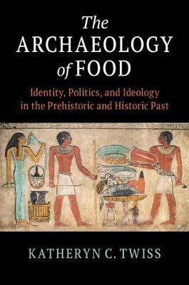 The Archaeology of Food : Identity, Politics, and Ideology in the Prehistoric and Historic Past by Twiss, Katheryn C.