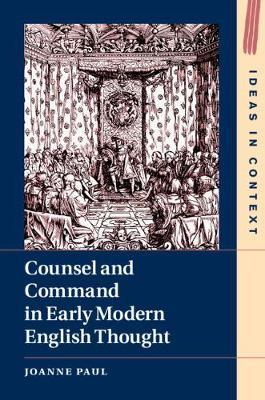 Counsel and Command in Early Modern English Thought by Paul, Joanne