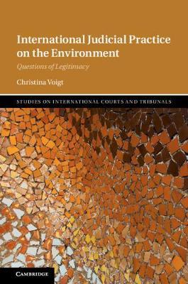 International Judicial Practice on the Environment : Questions of Legitimacyby Voigt, Christina