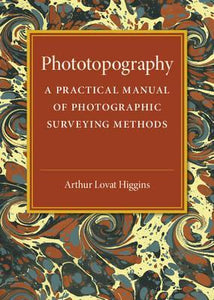 Phototopography: A Practical Manual of Photographic Surveying Methods by Higgins, Arthur Lovat