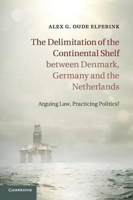 The Delimitation of the Continental Shelf between Denmark, Germany and the Netherlands: Arguing Law, Practicing Politics? by Elferink, Alex G. Oude