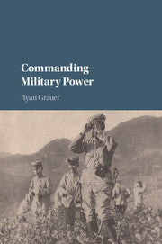 Commanding Military Power : Organizing for Victory and Defeat on the Battlefield by  Grauer, Ryan