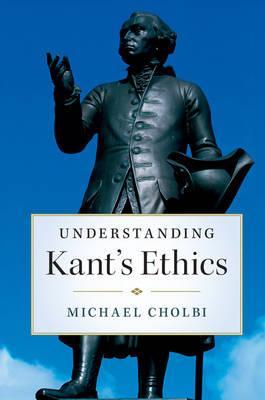 Understanding Kant's Ethics by Cholbi, Michael