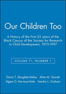 Our Children Too: A History of the First 25 years of the Black Caucus of the Society for Research in Child Development, 1973-1997,     Volume 71, Number 1        Edited by, Diana T Slaughter-Defoe, Aline M. Garrett, Algea O. Harrison-Hale