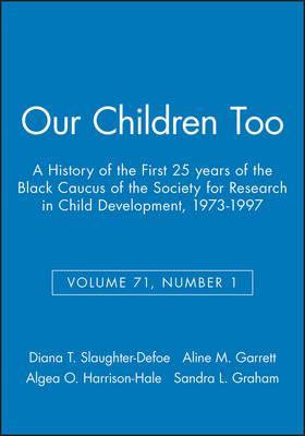Our Children Too: A History of the First 25 years of the Black Caucus of the Society for Research in Child Development, 1973-1997,     Volume 71, Number 1        Edited by, Diana T Slaughter-Defoe, Aline M. Garrett, Algea O. Harrison-Hale