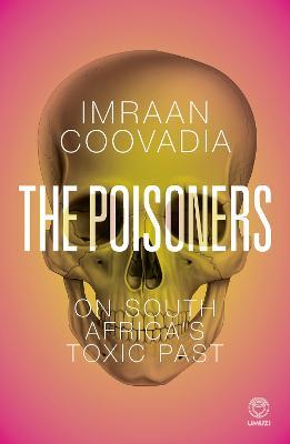 The Poisoners : On South Africa's Toxic Past by Imraan Coovadia