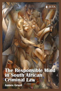 The responsible mind in South African criminal Law by James Grant