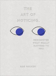 The Art of Noticing : Rediscover What Really Matters to You by Rob Walker