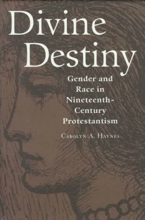 Divine Destiny: Gender and Race in Nineteenth-Century Protestantism by Haynes, Carolyn A.