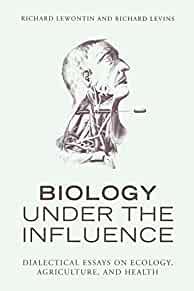Biology Under the Influence: Dialectical Essays on Ecology, agriculture, and health by Lewontin, Richard
