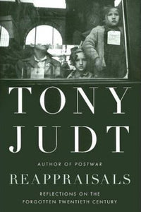 REAPPRAISALS: REFLECTIONS ON THE FORGOTTEN TWENTIETH CENTURY by Judt, Tony
