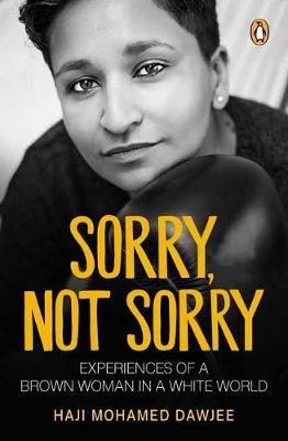 Sorry, Not Sorry : Experiences of a Brown Woman in a White South Africa by Haji Mohamed Dawjee