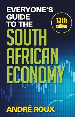 Everyone's Guide to the South African Economy (13th edition) by Andre Roux