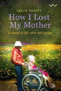 How I Lost My Mother : A story of life, care and dying by Swartz, Leslie