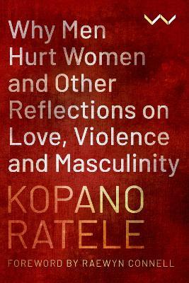 Why Men Hurt Women and Other Reflections on Love, Violence and Masculinity by Kapano Ratele