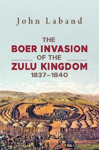 The Boer Invasion of the Zulu Kingdom 1837-1840 by John Laband