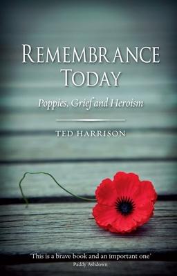 Remembrance Today : Poppies, Grief and Heroism  by Harrison, Ted
