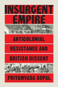 Insurgent Empire : Anticolonial Resistance and British Dissent by Priyamvada Gopal