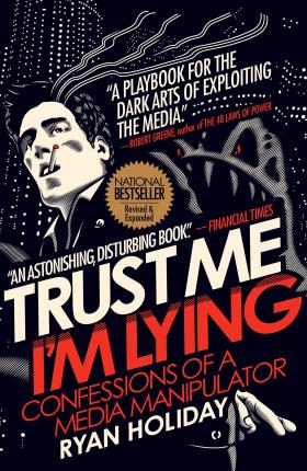 Trust Me I'm Lying : Confessions of a Media Manipulator by Ryan Holiday