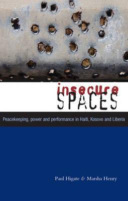 Insecure Spaces : Peacekeeping, Power and Performance in Haiti, Kosovo and Liberia  by Henry, Doctor Marsha