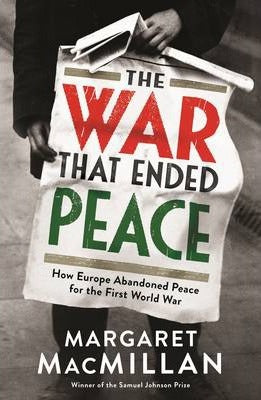 The War that Ended Peace : How Europe abandoned peace for the First World War by Professor Margaret MacMillan