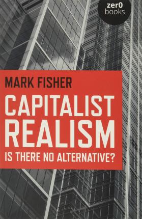 Capitalist Realism - Is there no alternative?  by Mark Fisher