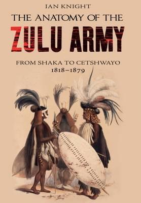 The Anatomy of the Zulu Army by Knight, Ian