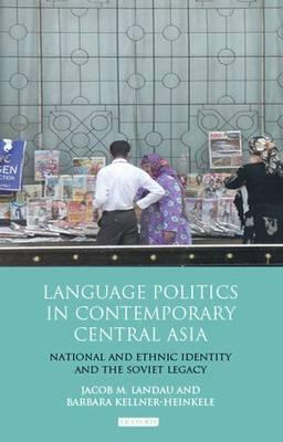 Language Politics in Contemporary Central Asia : National and Ethnic Identity and the Soviet Legacy  by Landau, Jacob M.