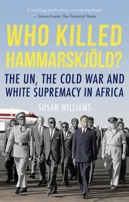 Who Killed Hammarskjold? : The UN, the Cold War and White Supremacy in Africa  by Williams, Susan