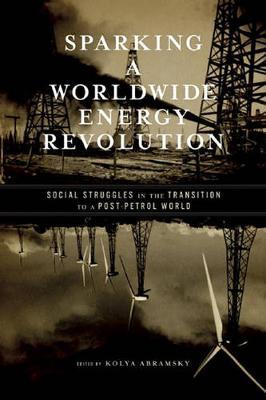 Sparking A Worldwide Energy Revolution : Social Struggles in the Transition to a Post-Petrol World by Abramsky, Kolya