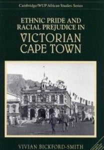 Ethnic Pride and Racial Prejudice in Victorian Cape Town : Group Identity and Social Practice, 1875-1902 by Bickford-Smith, Vivian