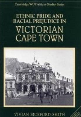 Ethnic Pride and Racial Prejudice in Victorian Cape Town : Group Identity and Social Practice, 1875-1902 by Bickford-Smith, Vivian