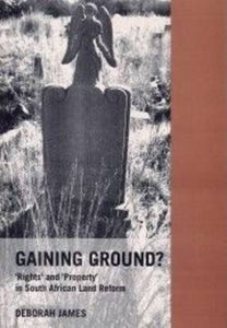 Gaining Ground? : Rights and Property in South African Land Reform by Deborah James